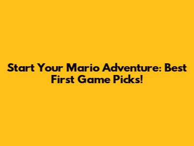 Start Your Mario Adventure: Best First Game Picks!