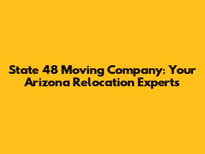 State 48 Moving Company: Your Arizona Relocation Experts