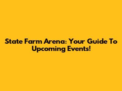 State Farm Arena: Your Guide To Upcoming Events!