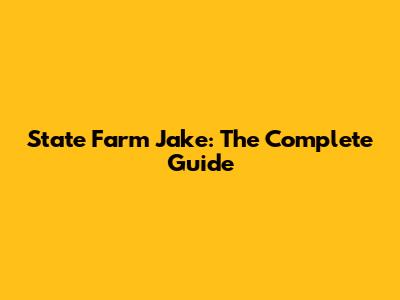 State Farm Jake: The Complete Guide