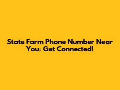 State Farm Phone Number Near You: Get Connected!