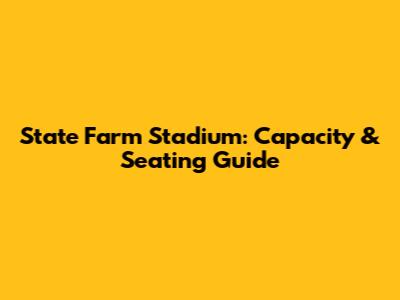 State Farm Stadium: Capacity & Seating Guide