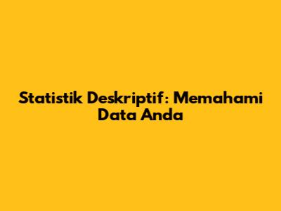 Statistik Deskriptif: Memahami Data Anda