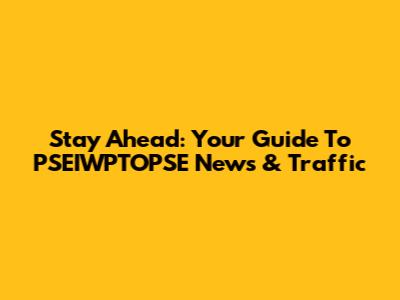 Stay Ahead: Your Guide To PSEIWPTOPSE News & Traffic