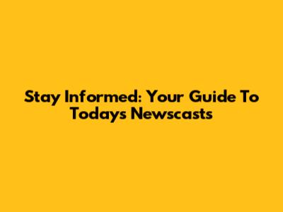 Stay Informed: Your Guide To Today's Newscasts