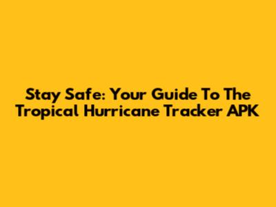 Stay Safe: Your Guide To The Tropical Hurricane Tracker APK