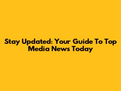 Stay Updated: Your Guide To Top Media News Today