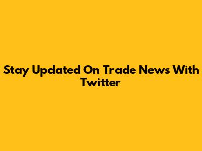 Stay Updated On Trade News With Twitter