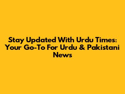 Stay Updated With Urdu Times: Your Go-To For Urdu & Pakistani News