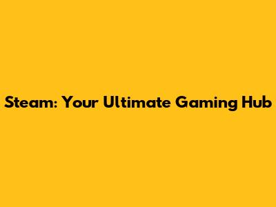 Steam: Your Ultimate Gaming Hub