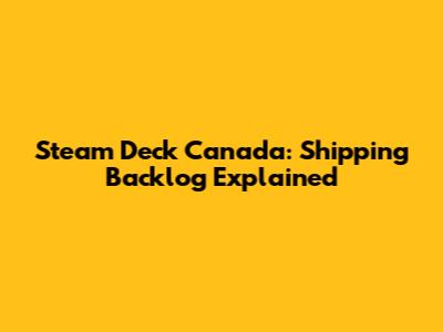 Steam Deck Canada: Shipping Backlog Explained
