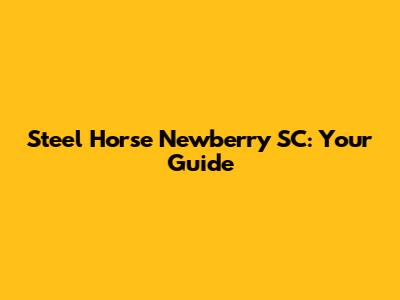 Steel Horse Newberry SC: Your Guide