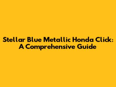 Stellar Blue Metallic Honda Click: A Comprehensive Guide