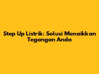 Step Up Listrik: Solusi Menaikkan Tegangan Anda