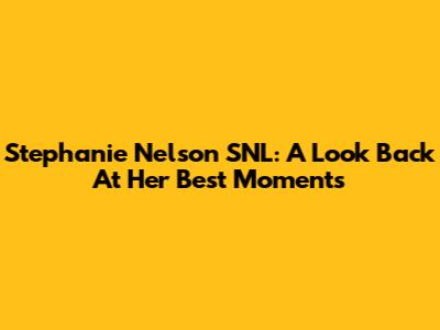 Stephanie Nelson SNL: A Look Back At Her Best Moments