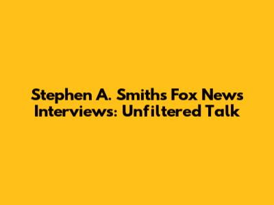 Stephen A. Smith's Fox News Interviews: Unfiltered Talk