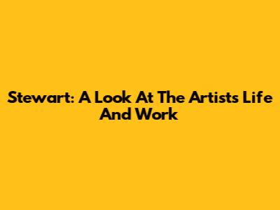 Stewart: A Look At The Artist's Life And Work