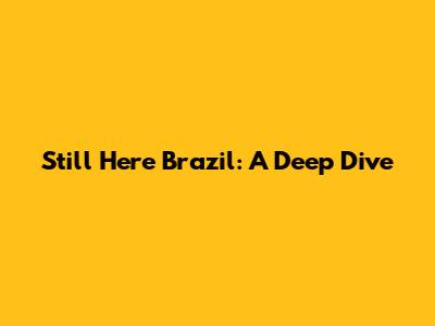 Still Here Brazil: A Deep Dive
