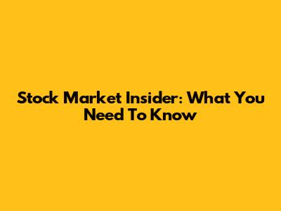 Stock Market Insider: What You Need To Know
