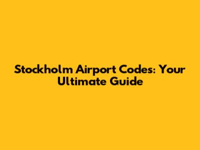 Stockholm Airport Codes: Your Ultimate Guide