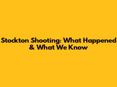 Stockton Shooting: What Happened & What We Know