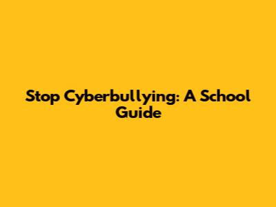 Stop Cyberbullying: A School Guide