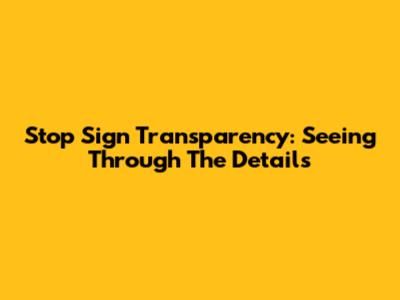 Stop Sign Transparency: Seeing Through The Details