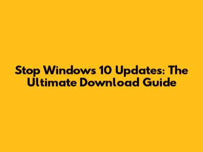 Stop Windows 10 Updates: The Ultimate Download Guide