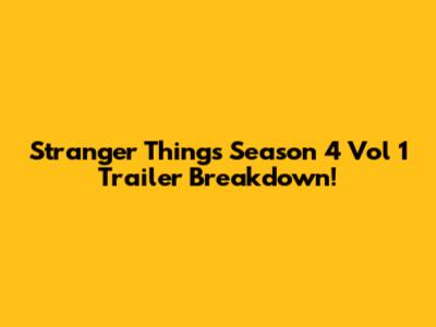 Stranger Things Season 4 Vol 1 Trailer Breakdown!