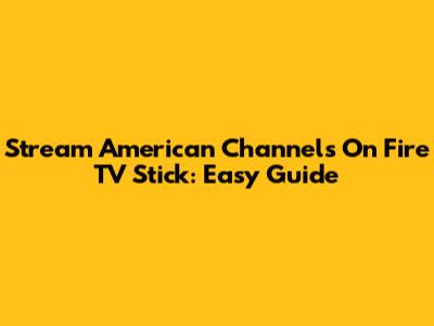 Stream American Channels On Fire TV Stick: Easy Guide