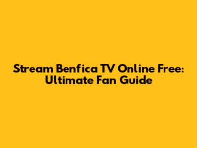 Stream Benfica TV Online Free: Ultimate Fan Guide