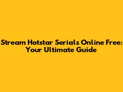 Stream Hotstar Serials Online Free: Your Ultimate Guide