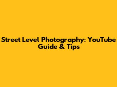 Street Level Photography: YouTube Guide & Tips
