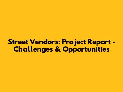 Street Vendors: Project Report - Challenges & Opportunities