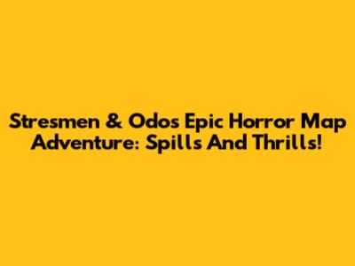 Stresmen & Odo's Epic Horror Map Adventure: Spills And Thrills!