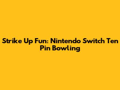 Strike Up Fun: Nintendo Switch Ten Pin Bowling
