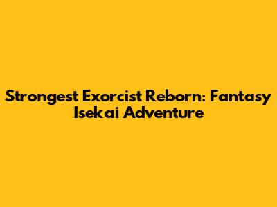 Strongest Exorcist Reborn: Fantasy Isekai Adventure