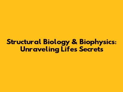 Structural Biology & Biophysics: Unraveling Life's Secrets