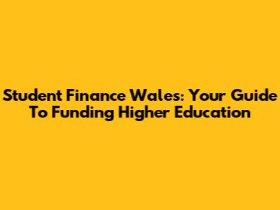 Student Finance Wales: Your Guide To Funding Higher Education