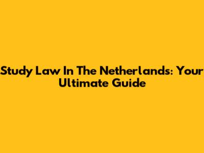 Study Law In The Netherlands: Your Ultimate Guide