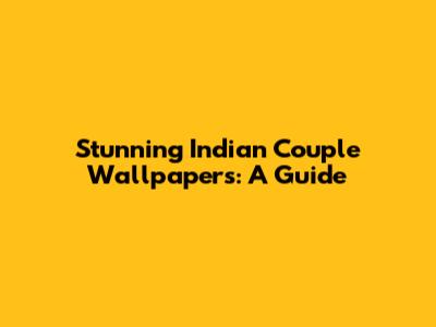 Stunning Indian Couple Wallpapers: A Guide