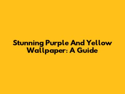 Stunning Purple And Yellow Wallpaper: A Guide