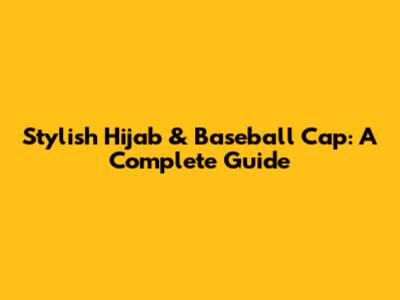 Stylish Hijab & Baseball Cap: A Complete Guide