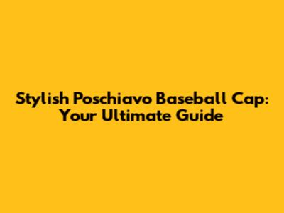 Stylish Poschiavo Baseball Cap: Your Ultimate Guide