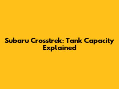 Subaru Crosstrek: Tank Capacity Explained
