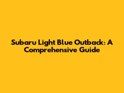 Subaru Light Blue Outback: A Comprehensive Guide