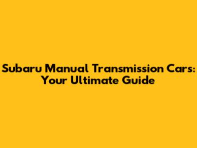 Subaru Manual Transmission Cars: Your Ultimate Guide