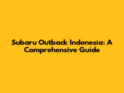 Subaru Outback Indonesia: A Comprehensive Guide