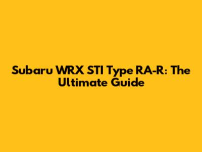 Subaru WRX STI Type RA-R: The Ultimate Guide