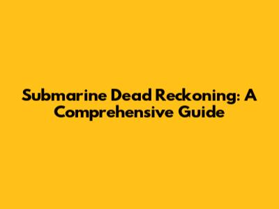 Submarine Dead Reckoning: A Comprehensive Guide